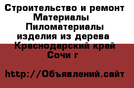 Строительство и ремонт Материалы - Пиломатериалы,изделия из дерева. Краснодарский край,Сочи г.